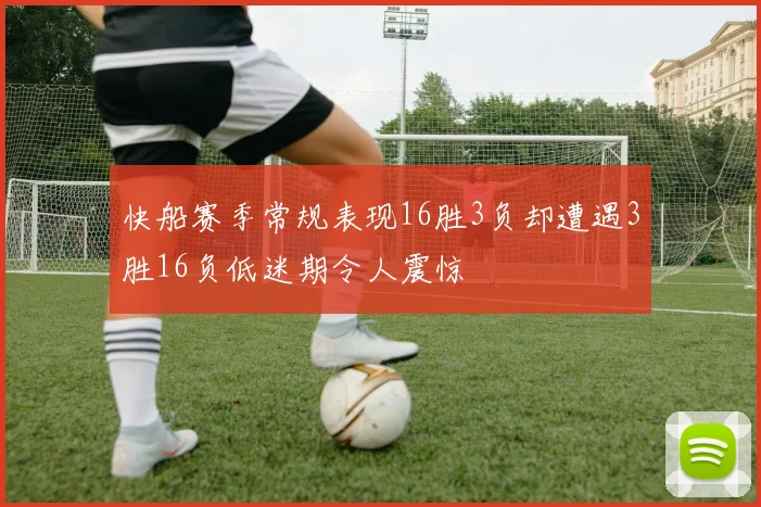 快船赛季常规表现16胜3负却遭遇3胜16负低迷期令人震惊