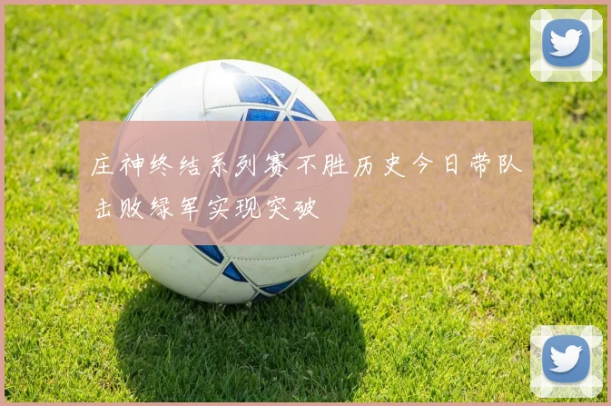 庄神终结系列赛不胜历史今日带队击败绿军实现突破