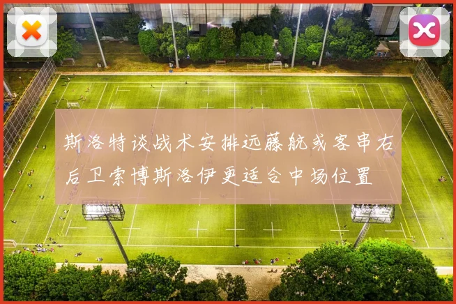 斯洛特谈战术安排远藤航或客串右后卫索博斯洛伊更适合中场位置
