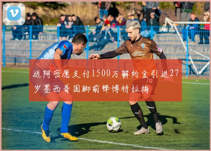 迈阿密愿支付1500万解约金引进27岁墨西哥国脚前锋博特拉梅