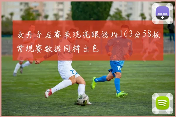 麦丹季后赛表现亮眼场均163分58板常规赛数据同样出色