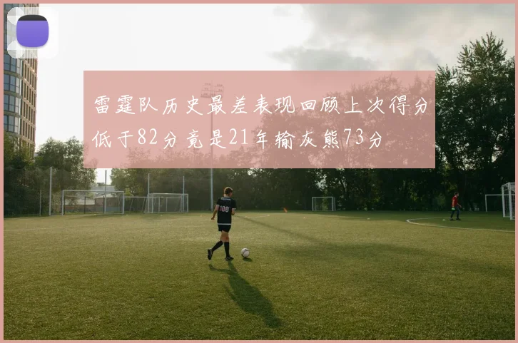 雷霆队历史最差表现回顾上次得分低于82分竟是21年输灰熊73分